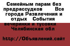 Семейным парам без предрассудков!!!! - Все города Развлечения и отдых » События, вечеринки и тусовки   . Челябинская обл.